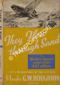 They Flew Through Sand - The Notes and Sketches of an RAF Officer in the Western Desert by HOUGHTON, S/Leader G. W.